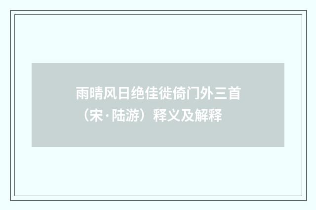 雨晴风日绝佳徙倚门外三首（宋·陆游）释义及解释