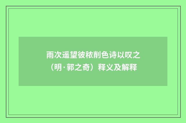雨次遥望彼秾削色诗以叹之（明·郭之奇）释义及解释