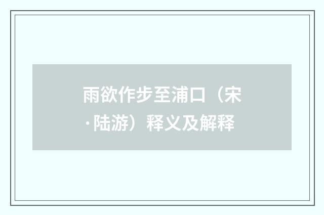 雨欲作步至浦口（宋·陆游）释义及解释