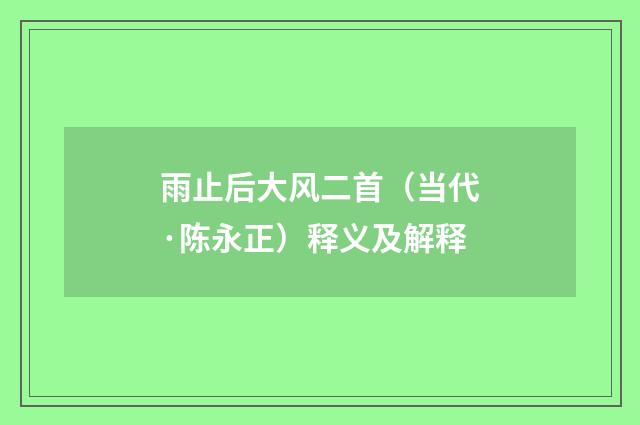 雨止后大风二首（当代·陈永正）释义及解释
