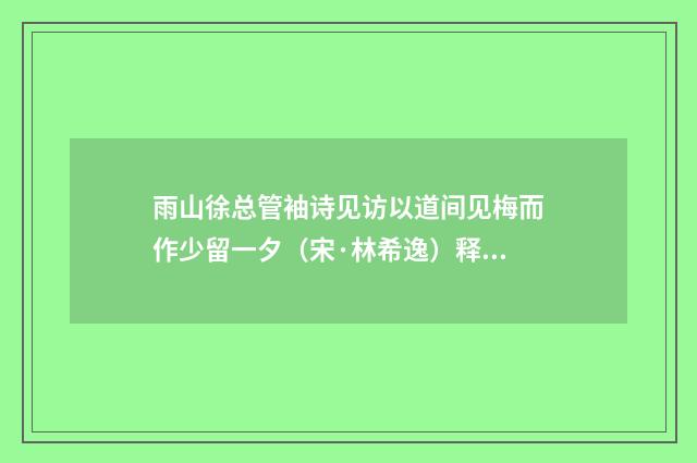 雨山徐总管袖诗见访以道间见梅而作少留一夕（宋·林希逸）释义及解释