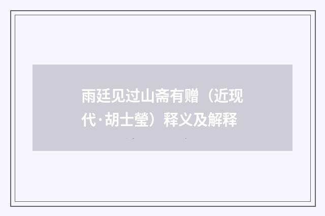 雨廷见过山斋有赠（近现代·胡士瑩）释义及解释