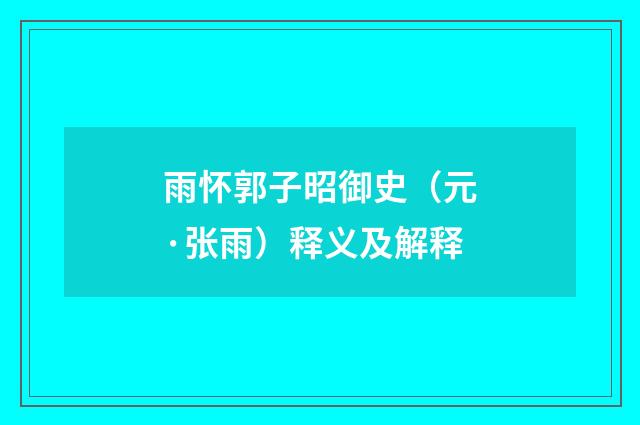 雨怀郭子昭御史（元·张雨）释义及解释