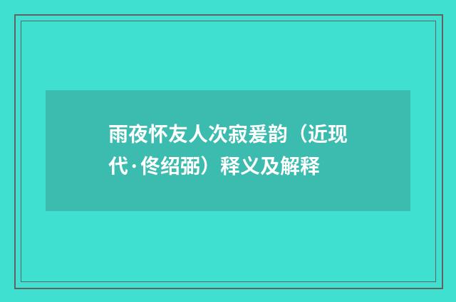 雨夜怀友人次寂爰韵（近现代·佟绍弼）释义及解释