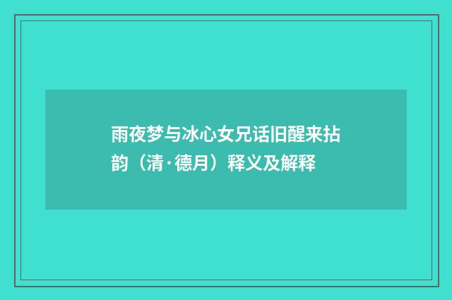 雨夜梦与冰心女兄话旧醒来拈韵（清·德月）释义及解释