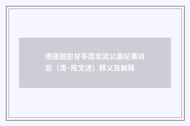 雨夜题彭甘亭周忠武公墓纪事诗后（清·陈文述）释义及解释