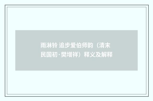 雨淋铃 追步爱伯师韵（清末民国初·樊增祥）释义及解释