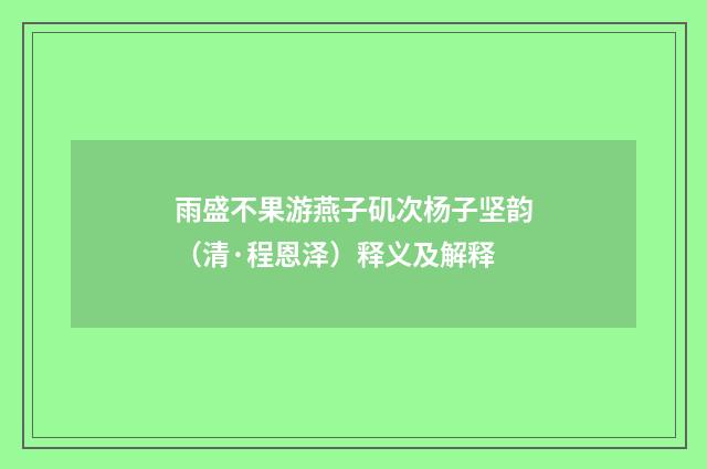 雨盛不果游燕子矶次杨子坚韵（清·程恩泽）释义及解释