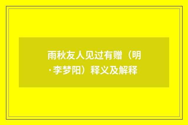 雨秋友人见过有赠（明·李梦阳）释义及解释