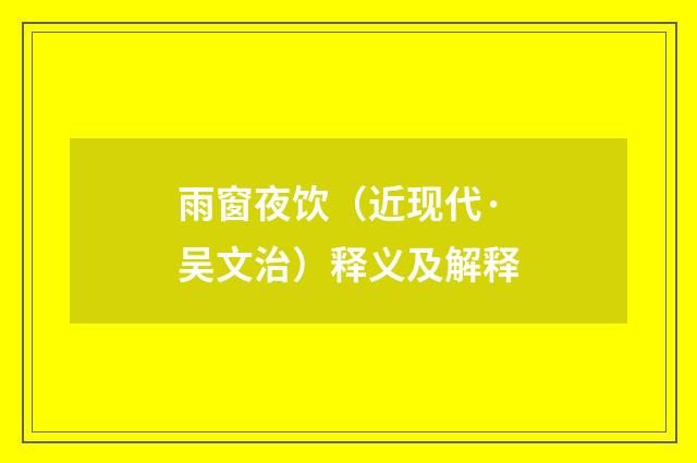 雨窗夜饮（近现代·吴文治）释义及解释