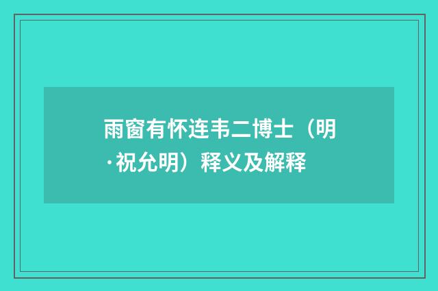 雨窗有怀连韦二博士（明·祝允明）释义及解释
