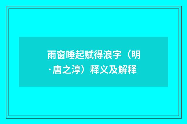雨窗睡起赋得浪字（明·唐之淳）释义及解释