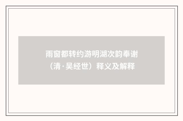 雨窗都转约游明湖次韵奉谢（清·吴经世）释义及解释