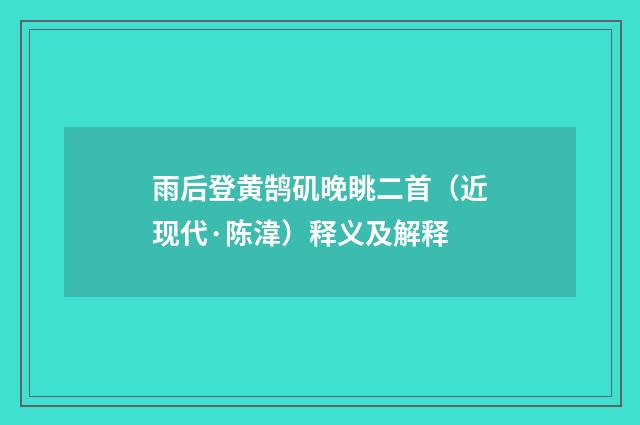 雨后登黄鹄矶晚眺二首（近现代·陈湋）释义及解释