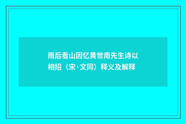 雨后看山因忆黄世南先生诗以相招（宋·文同）释义及解释