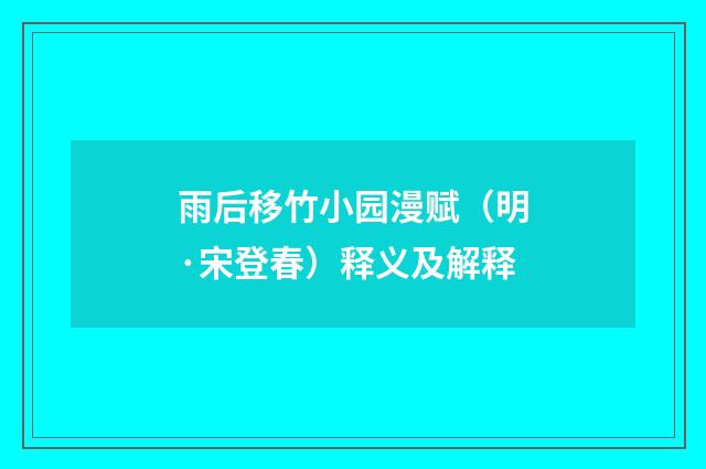 雨后移竹小园漫赋（明·宋登春）释义及解释