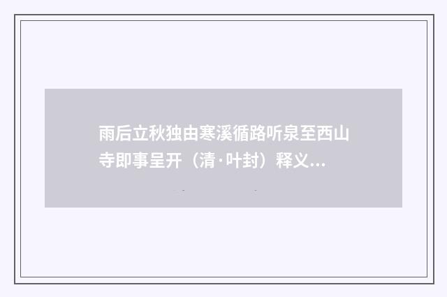 雨后立秋独由寒溪循路听泉至西山寺即事呈开（清·叶封）释义及解释
