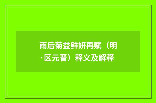 雨后菊益鲜妍再赋（明·区元晋）释义及解释