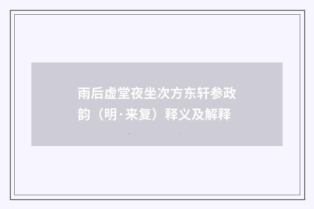 雨后虚堂夜坐次方东轩参政韵（明·来复）释义及解释