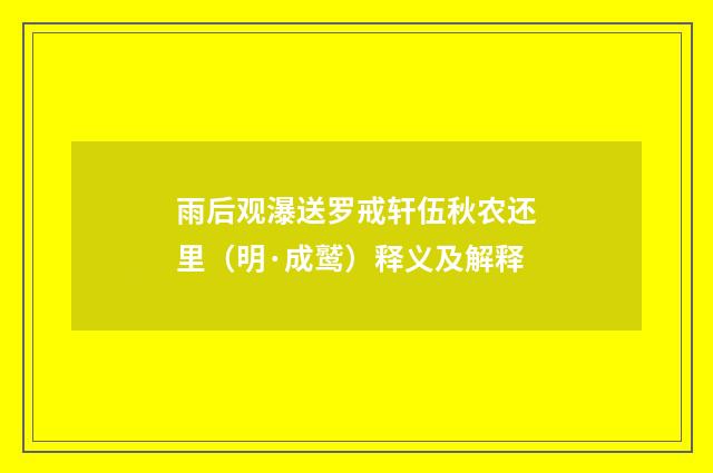 雨后观瀑送罗戒轩伍秋农还里（明·成鹫）释义及解释