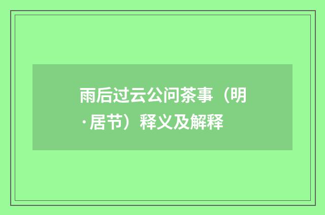 雨后过云公问茶事（明·居节）释义及解释