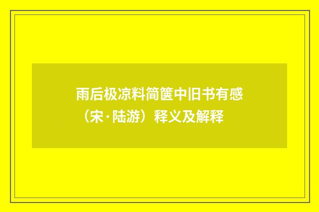 雨后极凉料简箧中旧书有感（宋·陆游）释义及解释