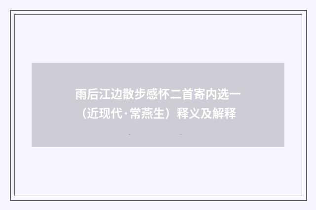 雨后江边散步感怀二首寄内选一（近现代·常燕生）释义及解释