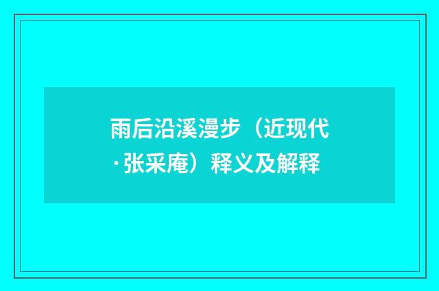 雨后沿溪漫步（近现代·张采庵）释义及解释