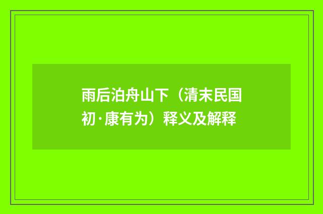 雨后泊舟山下（清末民国初·康有为）释义及解释