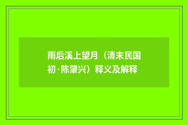 雨后溪上望月（清末民国初·陈肇兴）释义及解释