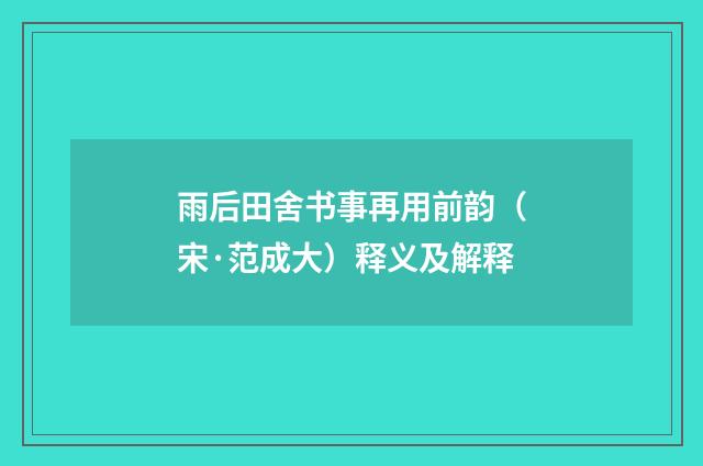 雨后田舍书事再用前韵（宋·范成大）释义及解释