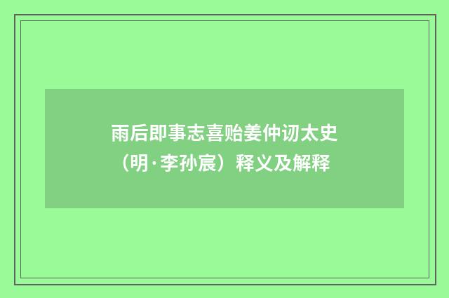 雨后即事志喜贻姜仲讱太史（明·李孙宸）释义及解释