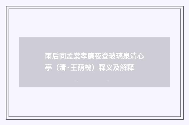 雨后同孟棠孝廉夜登玻璃泉清心亭（清·王荫槐）释义及解释