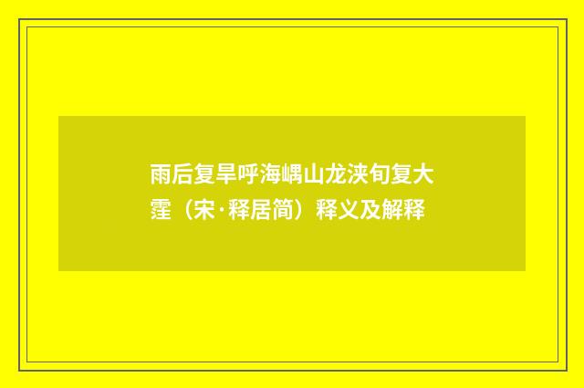 雨后复旱呼海嵎山龙浃旬复大霔（宋·释居简）释义及解释