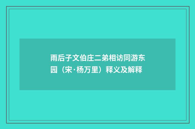 雨后子文伯庄二弟相访同游东园（宋·杨万里）释义及解释