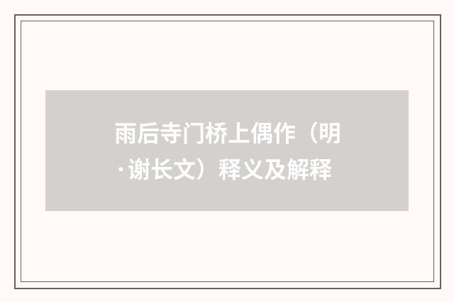 雨后寺门桥上偶作（明·谢长文）释义及解释