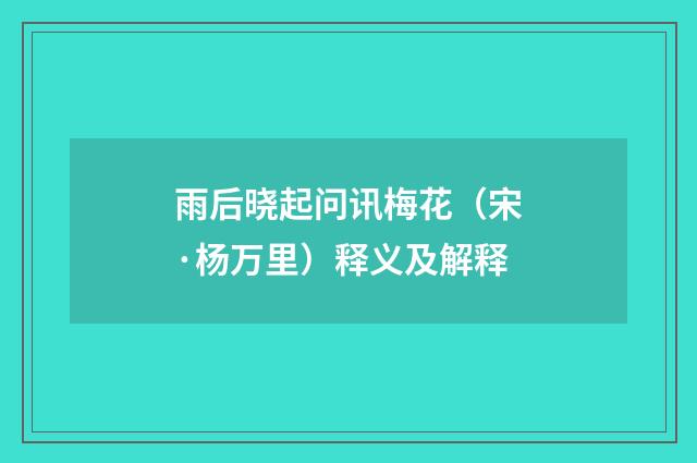 雨后晓起问讯梅花（宋·杨万里）释义及解释