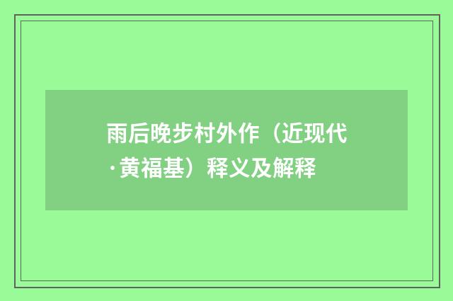 雨后晚步村外作（近现代·黄福基）释义及解释