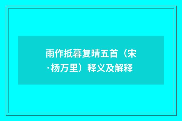 雨作抵暮复晴五首（宋·杨万里）释义及解释