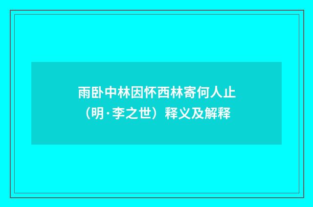 雨卧中林因怀西林寄何人止（明·李之世）释义及解释