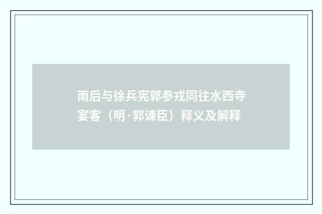 雨后与徐兵宪郭参戎同往水西寺宴客（明·郭谏臣）释义及解释