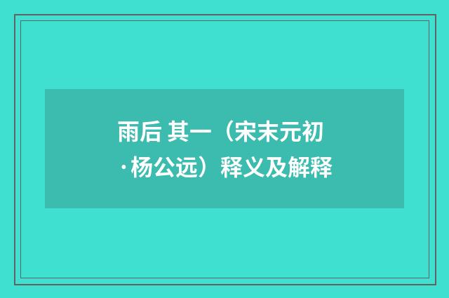 雨后 其一（宋末元初·杨公远）释义及解释