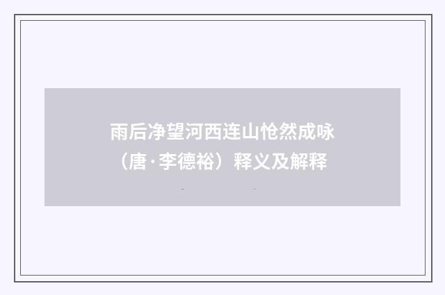 雨后净望河西连山怆然成咏（唐·李德裕）释义及解释