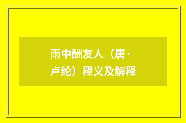 雨中酬友人（唐·卢纶）释义及解释