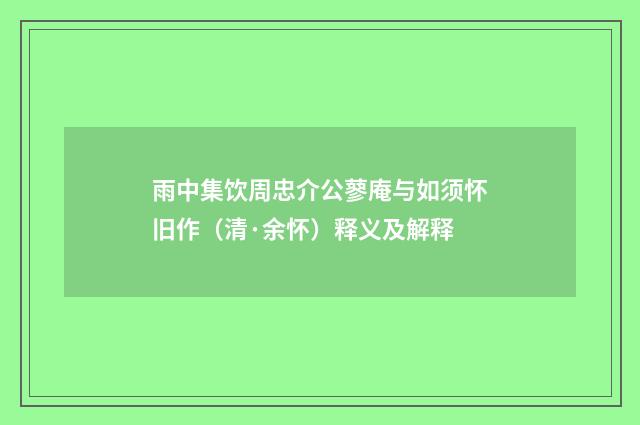 雨中集饮周忠介公蓼庵与如须怀旧作（清·余怀）释义及解释