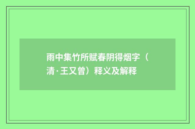 雨中集竹所赋春阴得烟字（清·王又曾）释义及解释