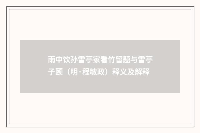 雨中饮孙雪亭家看竹留题与雪亭子颐（明·程敏政）释义及解释