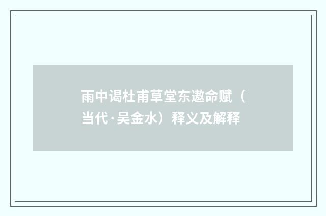 雨中谒杜甫草堂东遨命赋（当代·吴金水）释义及解释
