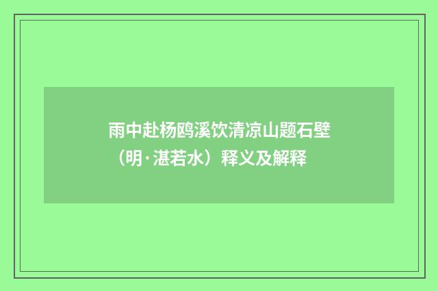 雨中赴杨鸥溪饮清凉山题石壁（明·湛若水）释义及解释