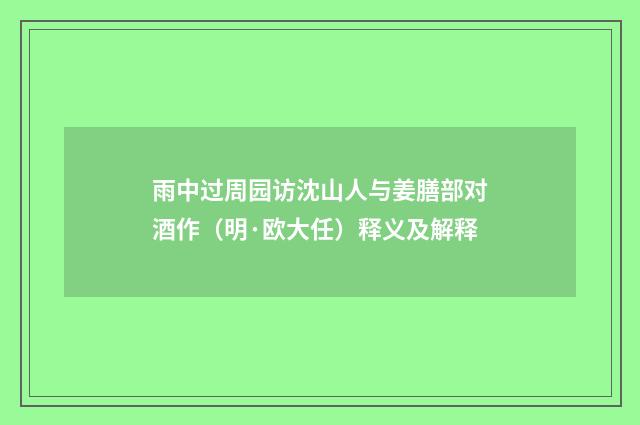 雨中过周园访沈山人与姜膳部对酒作（明·欧大任）释义及解释